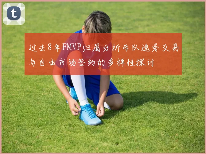 过去8年FMVP归属分析母队选秀交易与自由市场签约的多样性探讨
