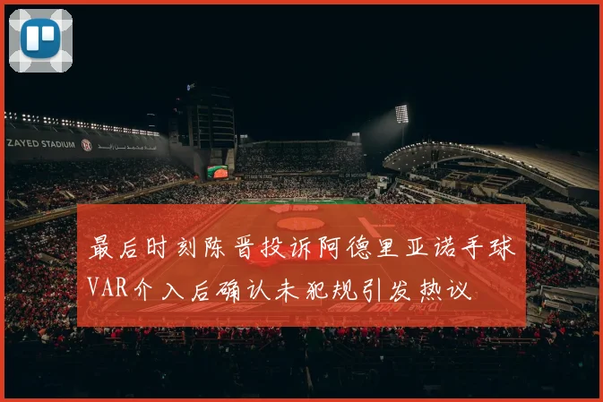 最后时刻陈晋投诉阿德里亚诺手球VAR介入后确认未犯规引发热议