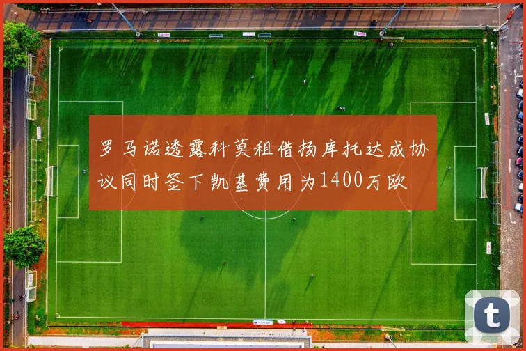 罗马诺透露科莫租借扬库托达成协议同时签下凯基费用为1400万欧