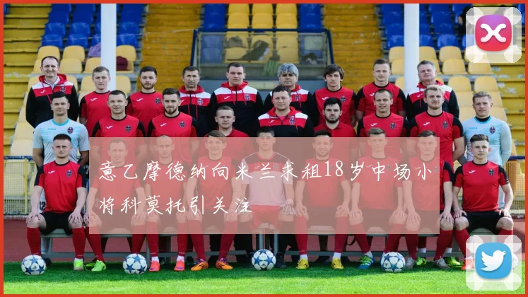 意乙摩德纳向米兰求租18岁中场小将科莫托引关注